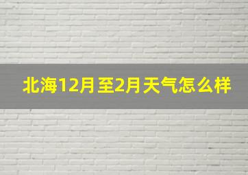 北海12月至2月天气怎么样