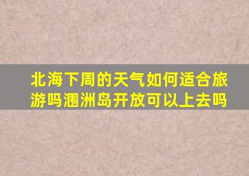 北海下周的天气如何适合旅游吗涠洲岛开放可以上去吗