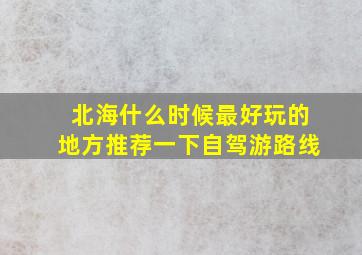 北海什么时候最好玩的地方推荐一下自驾游路线