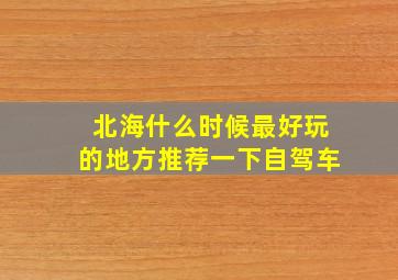 北海什么时候最好玩的地方推荐一下自驾车