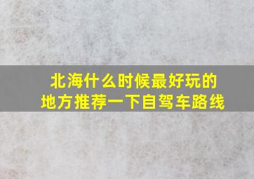 北海什么时候最好玩的地方推荐一下自驾车路线