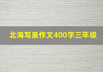 北海写景作文400字三年级