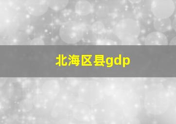 北海区县gdp