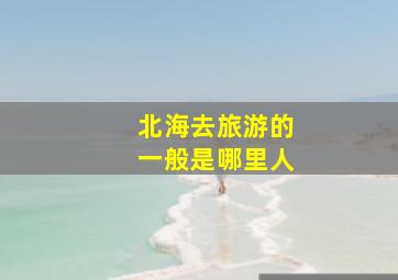 北海去旅游的一般是哪里人