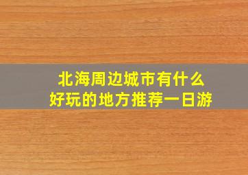 北海周边城市有什么好玩的地方推荐一日游