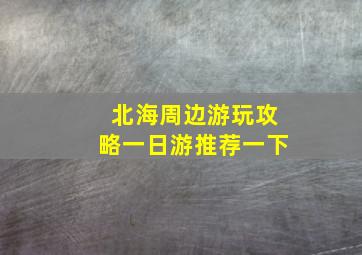 北海周边游玩攻略一日游推荐一下