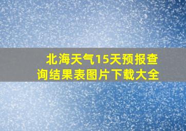 北海天气15天预报查询结果表图片下载大全