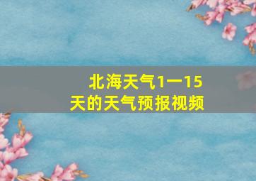 北海天气1一15天的天气预报视频