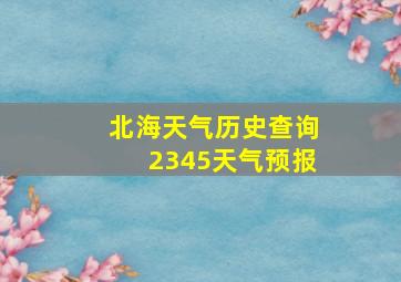 北海天气历史查询2345天气预报