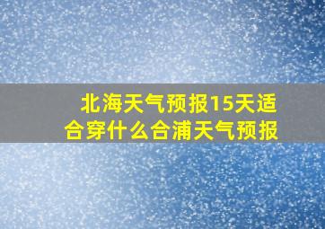 北海天气预报15天适合穿什么合浦天气预报