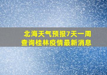 北海天气预报7天一周查询桂林疫情最新消息