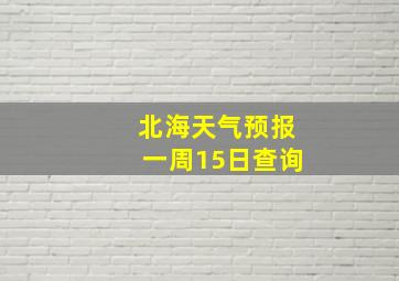 北海天气预报一周15日查询