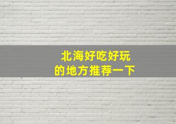 北海好吃好玩的地方推荐一下