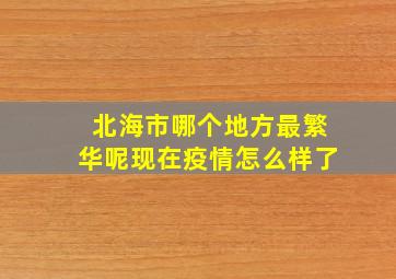 北海市哪个地方最繁华呢现在疫情怎么样了