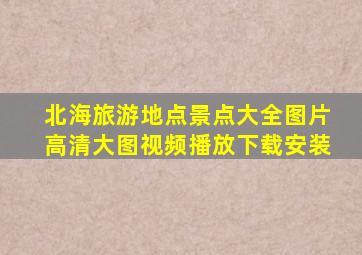 北海旅游地点景点大全图片高清大图视频播放下载安装