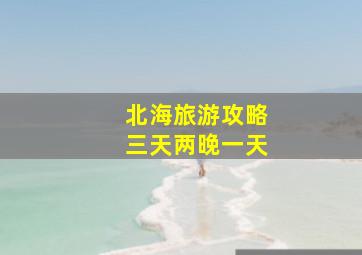 北海旅游攻略三天两晚一天