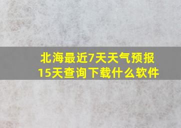 北海最近7天天气预报15天查询下载什么软件