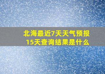 北海最近7天天气预报15天查询结果是什么