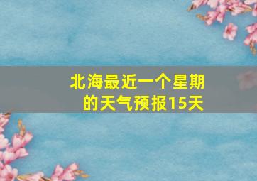 北海最近一个星期的天气预报15天