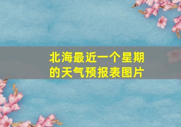 北海最近一个星期的天气预报表图片