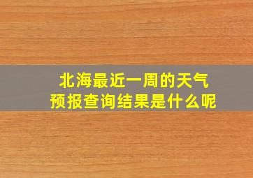 北海最近一周的天气预报查询结果是什么呢