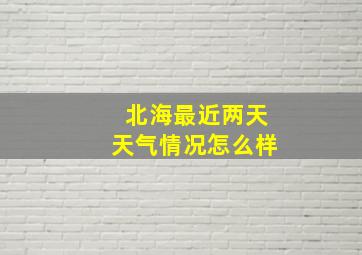 北海最近两天天气情况怎么样