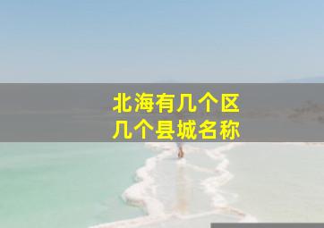 北海有几个区几个县城名称