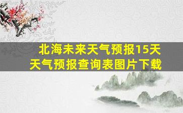 北海未来天气预报15天天气预报查询表图片下载