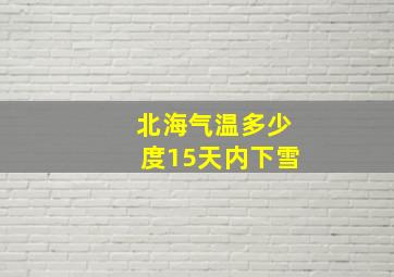 北海气温多少度15天内下雪