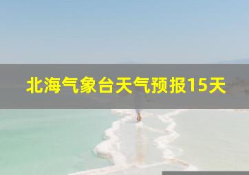 北海气象台天气预报15天