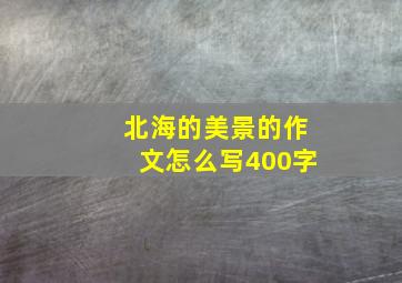 北海的美景的作文怎么写400字