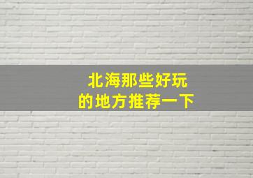 北海那些好玩的地方推荐一下