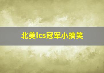 北美lcs冠军小搞笑