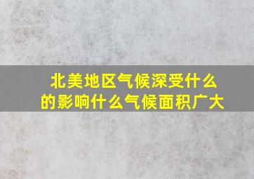 北美地区气候深受什么的影响什么气候面积广大