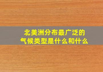 北美洲分布最广泛的气候类型是什么和什么