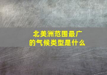 北美洲范围最广的气候类型是什么