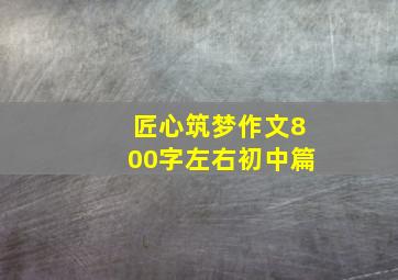 匠心筑梦作文800字左右初中篇