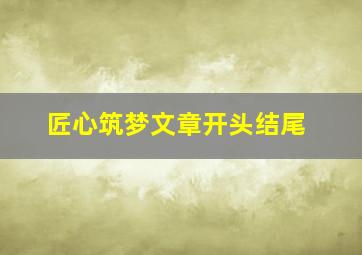 匠心筑梦文章开头结尾