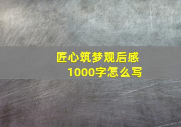 匠心筑梦观后感1000字怎么写