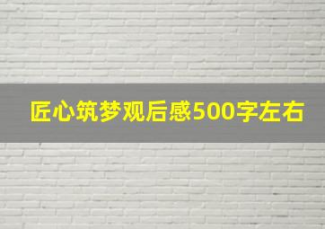 匠心筑梦观后感500字左右