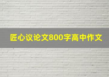 匠心议论文800字高中作文