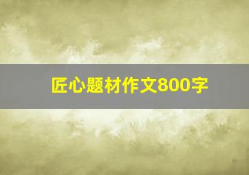 匠心题材作文800字