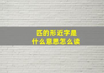 匹的形近字是什么意思怎么读