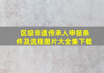 区级非遗传承人申报条件及流程图片大全集下载