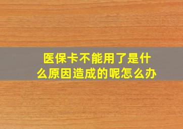 医保卡不能用了是什么原因造成的呢怎么办