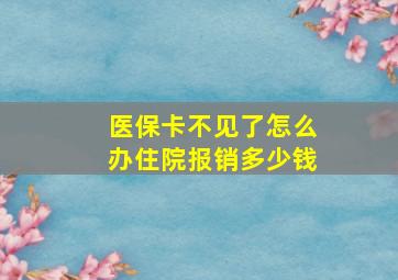 医保卡不见了怎么办住院报销多少钱