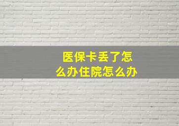 医保卡丢了怎么办住院怎么办