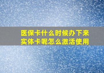 医保卡什么时候办下来实体卡呢怎么激活使用