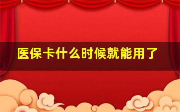 医保卡什么时候就能用了