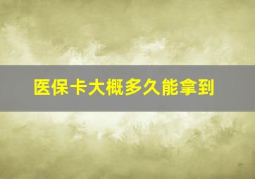 医保卡大概多久能拿到